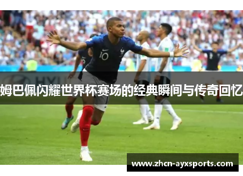 姆巴佩闪耀世界杯赛场的经典瞬间与传奇回忆