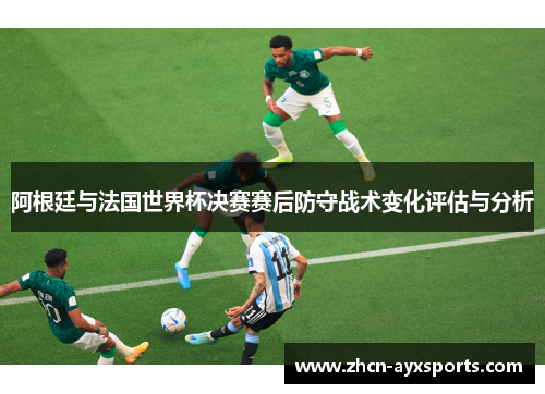 阿根廷与法国世界杯决赛赛后防守战术变化评估与分析