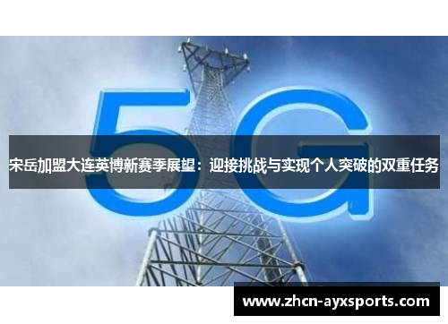 宋岳加盟大连英博新赛季展望：迎接挑战与实现个人突破的双重任务