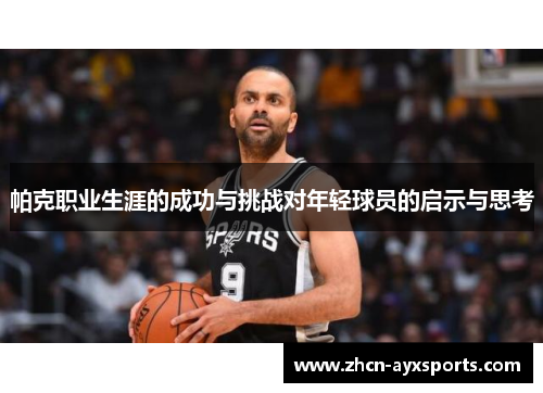 帕克职业生涯的成功与挑战对年轻球员的启示与思考