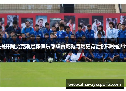 揭开阿贾克斯足球俱乐部联赛成就与历史背后的神秘面纱